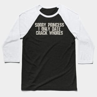 sorry princess i only date crack whores Baseball T-Shirt